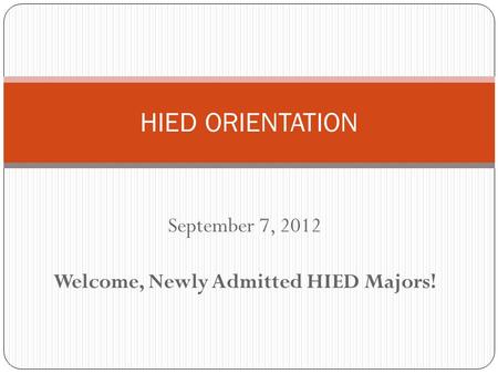September 7, 2012 Welcome, Newly Admitted HIED Majors! HIED ORIENTATION.