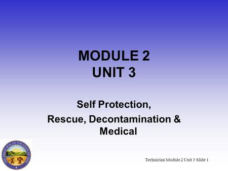 Technician Module 2 Unit 3 Slide 1 MODULE 2 UNIT 3 Self Protection, Rescue, Decontamination & Medical.