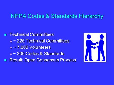 NFPA Codes & Standards Hierarchy Technical Committees Technical Committees  ~ 225 Technical Committees  ~ 7,000 Volunteers  ~ 300 Codes & Standards.