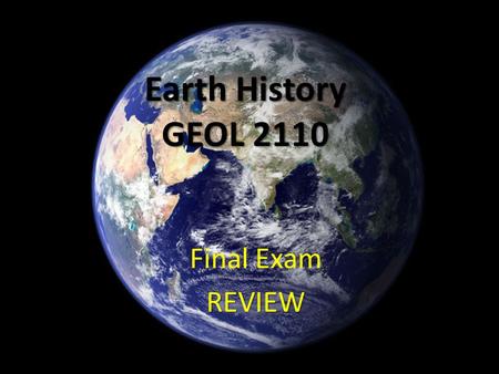 Earth History GEOL 2110 Final ExamREVIEW. Final Exam Structure Multiple choice, matching, short answer Will assume you know the time scale sequence !