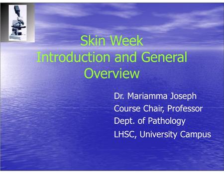 Skin Week Introduction and General Overview Dr. Mariamma Joseph Course Chair, Professor Dept. of Pathology LHSC, University Campus.