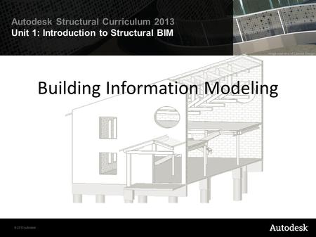 © 2010 Autodesk Autodesk Structural Curriculum 2013 Unit 1: Introduction to Structural BIM Building Information Modeling.