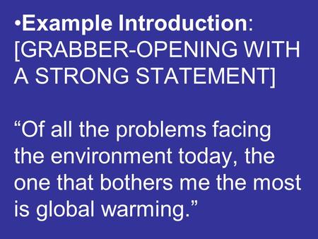 Example Introduction: [GRABBER-OPENING WITH A STRONG STATEMENT] “Of all the problems facing the environment today, the one that bothers me the most is.