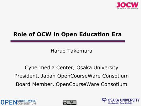 Role of OCW in Open Education Era Haruo Takemura Cybermedia Center, Osaka University President, Japan OpenCourseWare Consotium Board Member, OpenCourseWare.