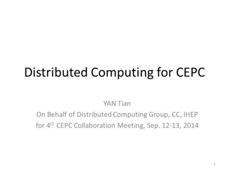 Distributed Computing for CEPC YAN Tian On Behalf of Distributed Computing Group, CC, IHEP for 4 th CEPC Collaboration Meeting, Sep. 12-13, 2014 1.