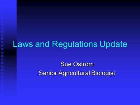 Laws and Regulations Update Sue Ostrom Senior Agricultural Biologist.