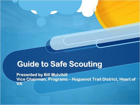 Guide to Safe Scouting Presented by Bill Mulvihill Vice Chairman, Programs – Huguenot Trail District, Heart of VA.