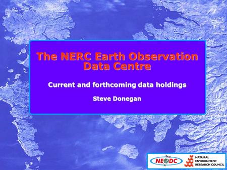 The NERC Earth Observation Data Centre Current and forthcoming data holdings Steve Donegan.