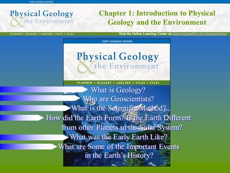 Chapter 1: Introduction to Physical Geology and the Environment Visit the Online Learning Centre at www.mcgrawhill.ca/college/plummerwww.mcgrawhill.ca/college/plummer.