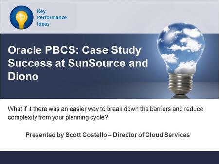 Key Performance Ideas Confidentialwww.keyperformanceideas.com Oracle PBCS: Case Study Success at SunSource and Diono What if it there was an easier way.