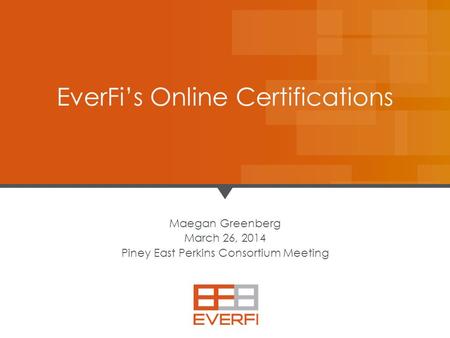 11 Maegan Greenberg March 26, 2014 Piney East Perkins Consortium Meeting EverFi’s Online Certifications.