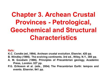 Chapter 3. Archean Crustal Provinces - Petrological, Geochemical and Structural Characteristics Refs: K.C. Condie (ed.,1994). Archean crustal evolution.