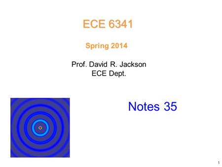 Prof. David R. Jackson ECE Dept. Spring 2014 Notes 35 ECE 6341 1.
