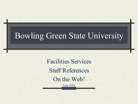 Bowling Green State University Facilities Services Staff References On the Web! June 2002.