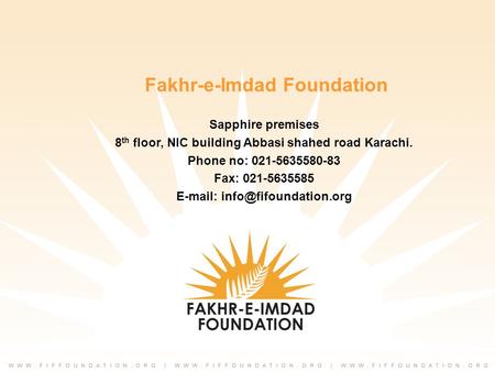 Fakhr-e-Imdad Foundation Sapphire premises 8 th floor, NIC building Abbasi shahed road Karachi. Phone no: 021-5635580-83 Fax: 021-5635585
