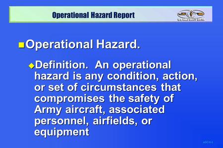 Operational Hazard. Definition. An operational hazard is any condition, action, or set of circumstances that compromises the safety of Army aircraft,