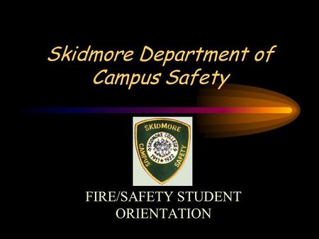 Skidmore Department of Campus Safety FIRE/SAFETY STUDENT ORIENTATION.