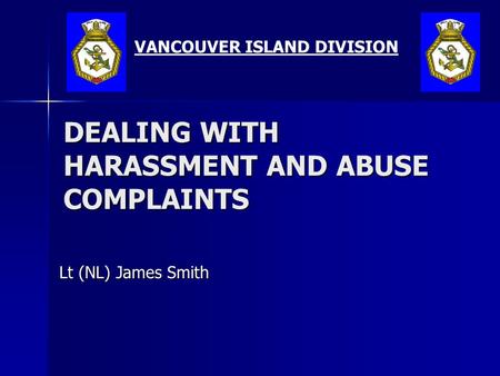 DEALING WITH HARASSMENT AND ABUSE COMPLAINTS Lt (NL) James Smith VANCOUVER ISLAND DIVISION.