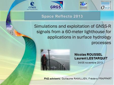 Simulations and exploitation of GNSS-R signals from a 60-meter lighthouse for applications in surface hydrology processes Nicolas ROUSSEL Laurent LESTARQUIT.