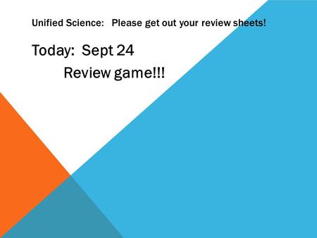 Unified Science: Please get out your review sheets! Today: Sept 24 Review game!!!