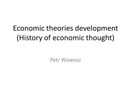 Economic theories development (History of economic thought) Petr Wawosz.
