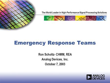 The World Leader in High-Performance Signal Processing Solutions Emergency Response Teams Ron Scholtz- CHMM, REA Analog Devices, Inc. October 7, 2003.