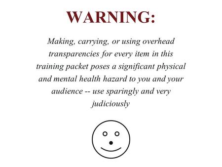 WARNING: Making, carrying, or using overhead transparencies for every item in this training packet poses a significant physical and mental health hazard.