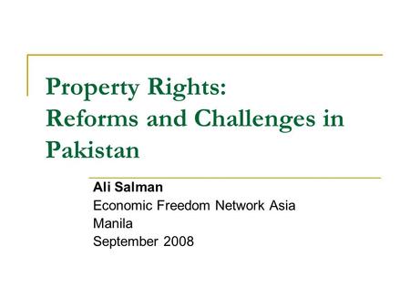 Property Rights: Reforms and Challenges in Pakistan Ali Salman Economic Freedom Network Asia Manila September 2008.