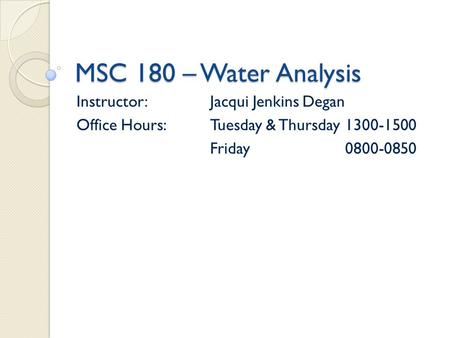 MSC 180 – Water Analysis Instructor:Jacqui Jenkins Degan Office Hours:Tuesday & Thursday1300-1500 Friday0800-0850.