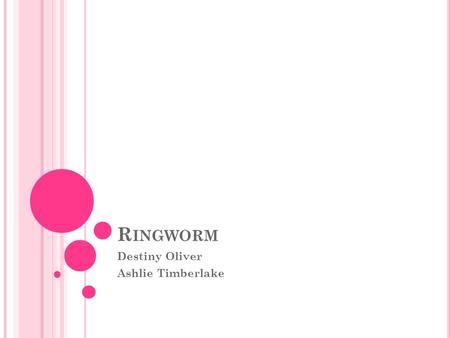 R INGWORM Destiny Oliver Ashlie Timberlake. F UNGAL S KIN D ISEASE Definition: a fungal skin disease that is caused by fungi, and leaves red and scaly.