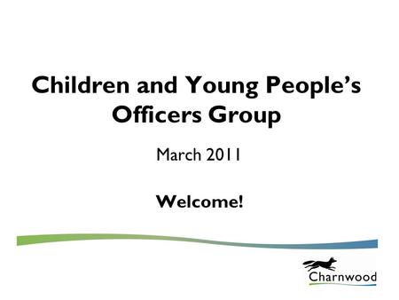 Children and Young People’s Officers Group March 2011 Welcome!
