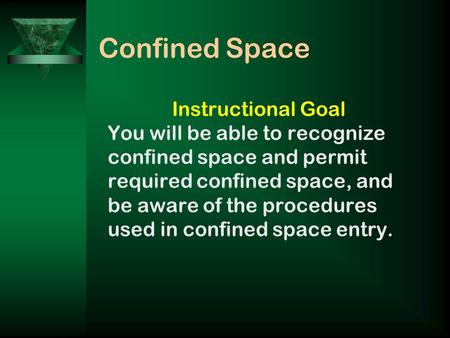 Confined Space Instructional Goal You will be able to recognize confined space and permit required confined space, and be aware of the procedures used.