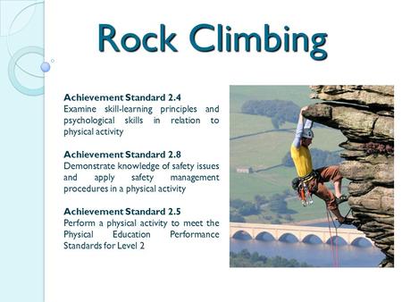 Rock Climbing Achievement Standard 2.4 Examine skill-learning principles and psychological skills in relation to physical activity Achievement Standard.