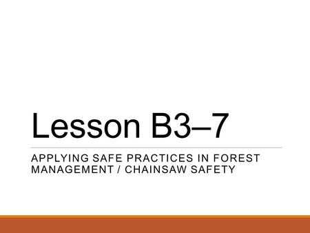 Lesson B3–7 APPLYING SAFE PRACTICES IN FOREST MANAGEMENT / CHAINSAW SAFETY.