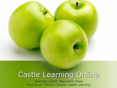 Castle Learning Online Teachers Center Beginners Class Tina Jarvis ITS/Kim Glitzen Castle Learning.
