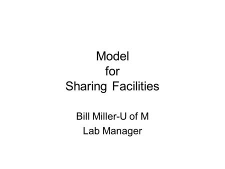 Model for Sharing Facilities Bill Miller-U of M Lab Manager.