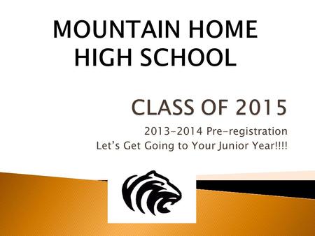 2013-2014 Pre-registration Let’s Get Going to Your Junior Year!!!! MOUNTAIN HOME HIGH SCHOOL.