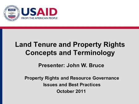 Land Tenure and Property Rights Concepts and Terminology Presenter: John W. Bruce Property Rights and Resource Governance Issues and Best Practices October.