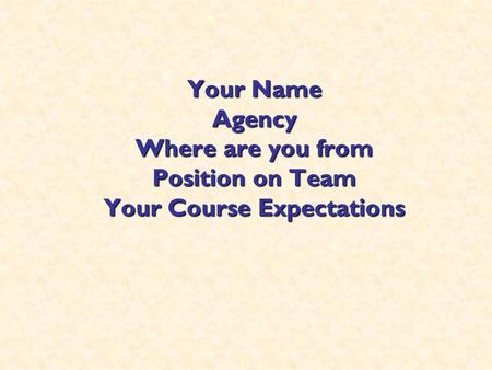 Your Name Agency Where are you from Position on Team Your Course Expectations.