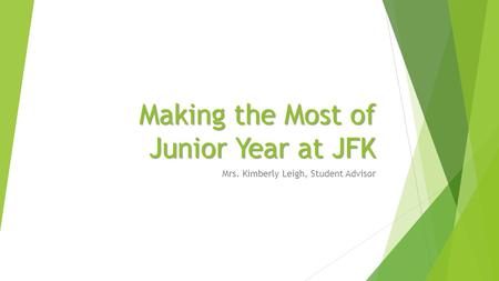 Making the Most of Junior Year at JFK Mrs. Kimberly Leigh, Student Advisor.