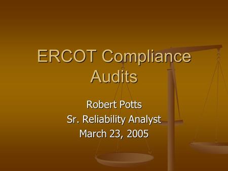 ERCOT Compliance Audits Robert Potts Sr. Reliability Analyst March 23, 2005.