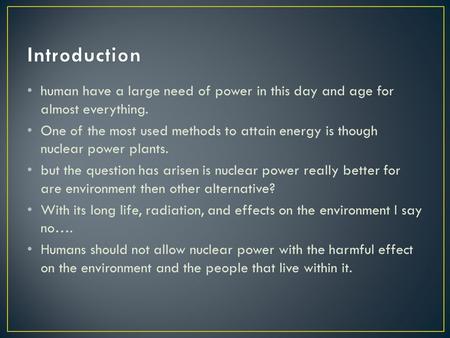 Human have a large need of power in this day and age for almost everything. One of the most used methods to attain energy is though nuclear power plants.