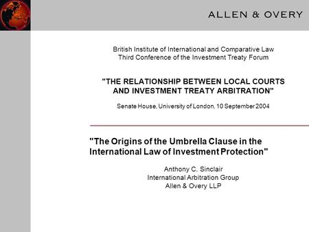 THE RELATIONSHIP BETWEEN LOCAL COURTS AND INVESTMENT TREATY ARBITRATION Senate House, University of London, 10 September 2004 The Origins of the Umbrella.