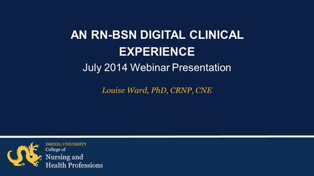 AN RN-BSN DIGITAL CLINICAL EXPERIENCE July 2014 Webinar Presentation Louise Ward, PhD, CRNP, CNE.