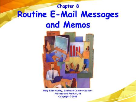 Chapter 8 Routine E-Mail Messages and Memos Mary Ellen Guffey, Business Communication: Process and Product, 5e Copyright © 2006.
