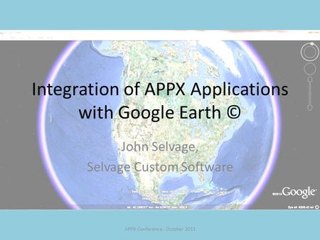 Integration of APPX Applications with Google Earth © John Selvage, Selvage Custom Software APPX Conference - October 2011.
