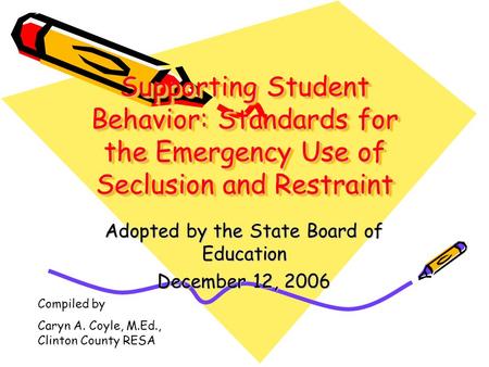 Supporting Student Behavior: Standards for the Emergency Use of Seclusion and Restraint Adopted by the State Board of Education December 12, 2006 Compiled.