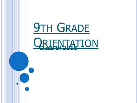 9 TH G RADE O RIENTATION Class of 2018. S TUDENTS : T O D O  Take challenging classes in core academic subjects. Most colleges require four years of.
