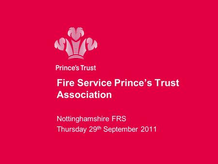 Fire Service Prince’s Trust Association Nottinghamshire FRS Thursday 29 th September 2011.