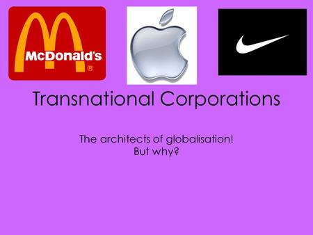 Transnational Corporations The architects of globalisation! But why?
